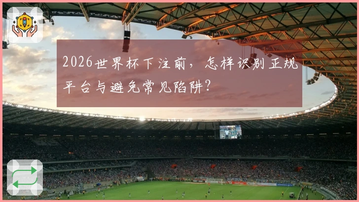 2026世界杯下注前，怎样识别正规平台与避免常见陷阱？
