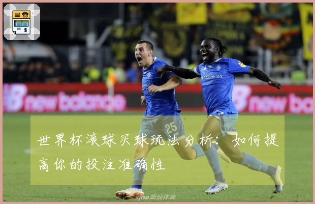 世界杯滚球买球玩法分析：如何提高你的投注准确性
