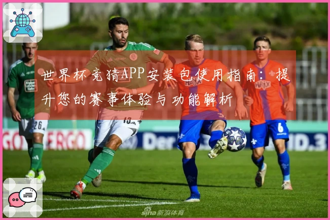 世界杯竞猜APP安装包使用指南：提升您的赛事体验与功能解析