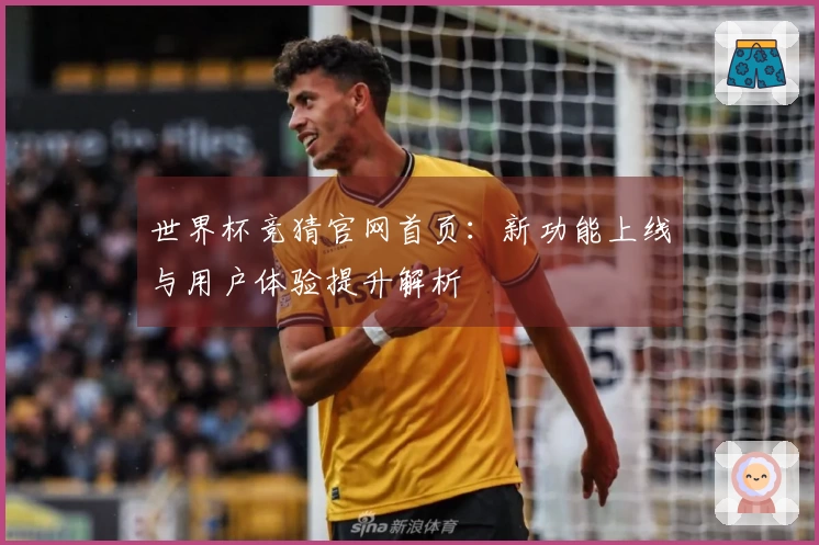 世界杯竞猜官网首页：新功能上线与用户体验提升解析