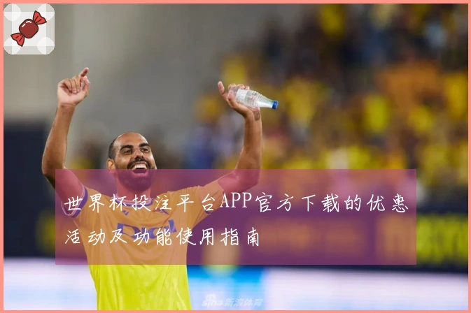 世界杯投注平台APP官方下载的优惠活动及功能使用指南