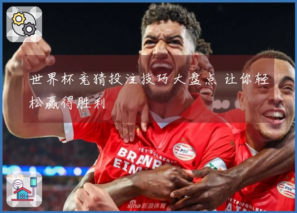 世界杯竞猜投注技巧大盘点 让你轻松赢得胜利