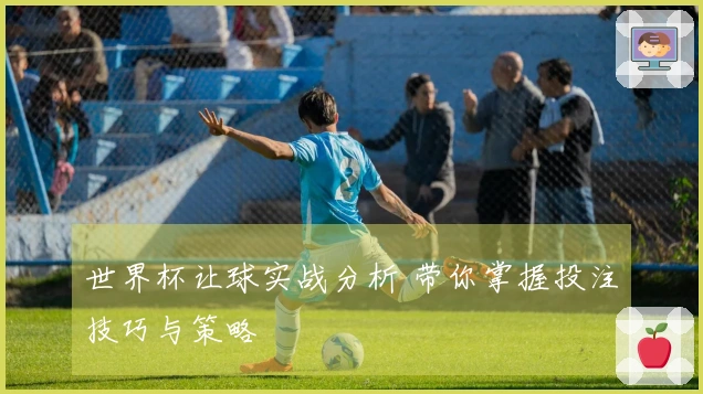 世界杯让球实战分析 带你掌握投注技巧与策略