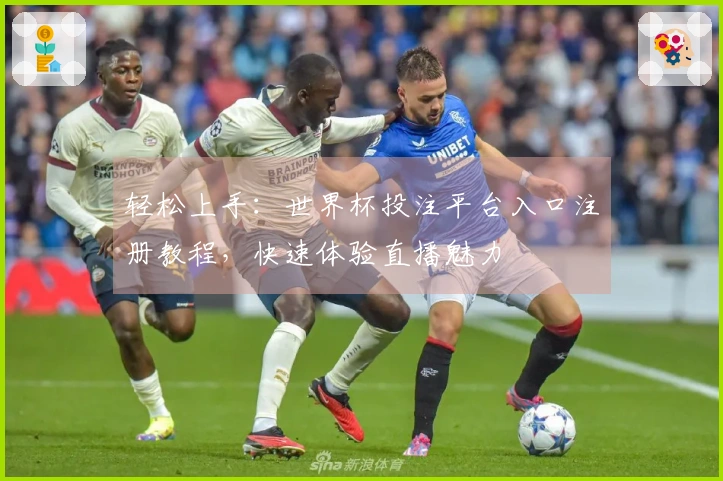 轻松上手:世界杯投注平台入口注册教程,快速体验直播魅力