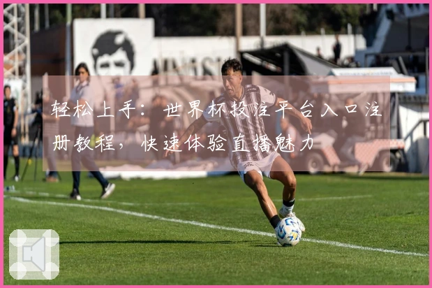 轻松上手：世界杯投注平台入口注册教程，快速体验直播魅力