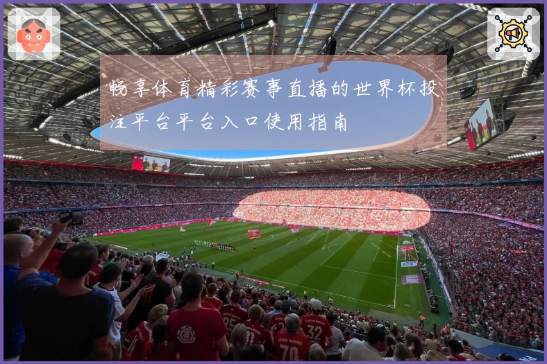 畅享体育精彩赛事直播的世界杯投注平台平台入口使用指南