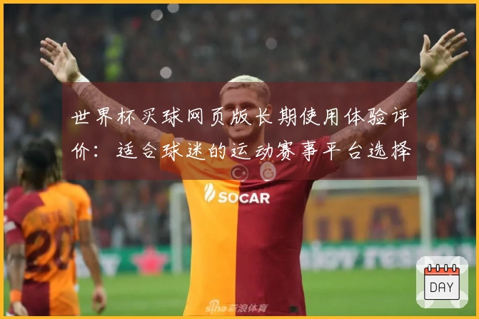 世界杯买球网页版长期使用体验评价：适合球迷的运动赛事平台选择