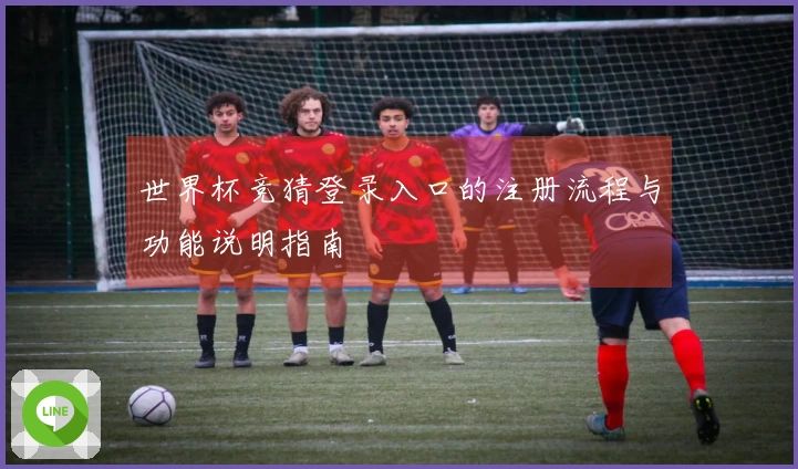 世界杯竞猜登录入口的注册流程与功能说明指南