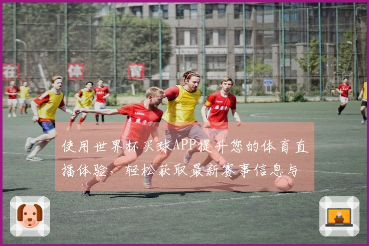 使用世界杯买球APP提升您的体育直播体验，轻松获取最新赛事信息与功能介绍