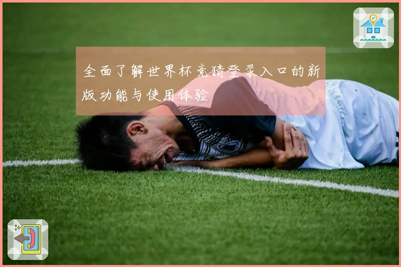 全面了解世界杯竞猜登录入口的新版功能与使用体验