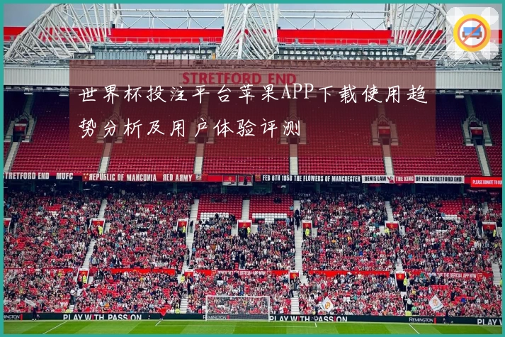 世界杯投注平台苹果APP下载使用趋势分析及用户体验评测