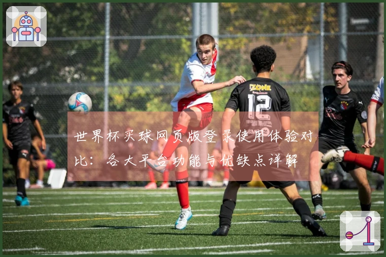 世界杯买球网页版登录使用体验对比：各大平台功能与优缺点详解