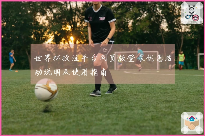 世界杯投注平台网页版登录优惠活动说明及使用指南