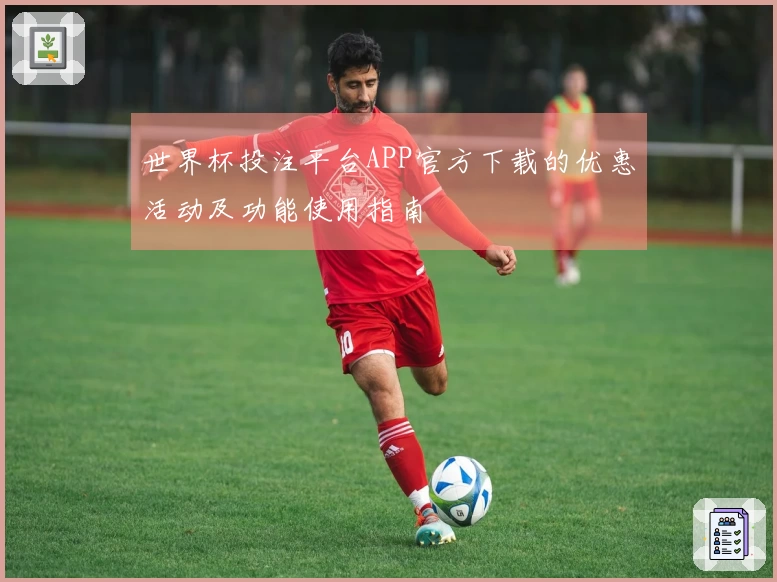 世界杯投注平台APP官方下载的优惠活动及功能使用指南