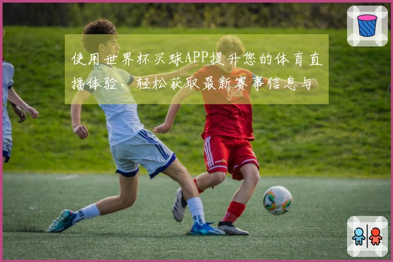 使用世界杯买球APP提升您的体育直播体验，轻松获取最新赛事信息与功能介绍
