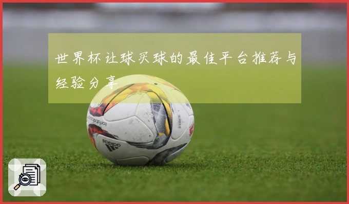 世界杯让球买球的最佳平台推荐与经验分享