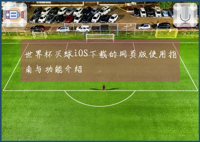 世界杯买球iOS下载的网页版使用指南与功能介绍
