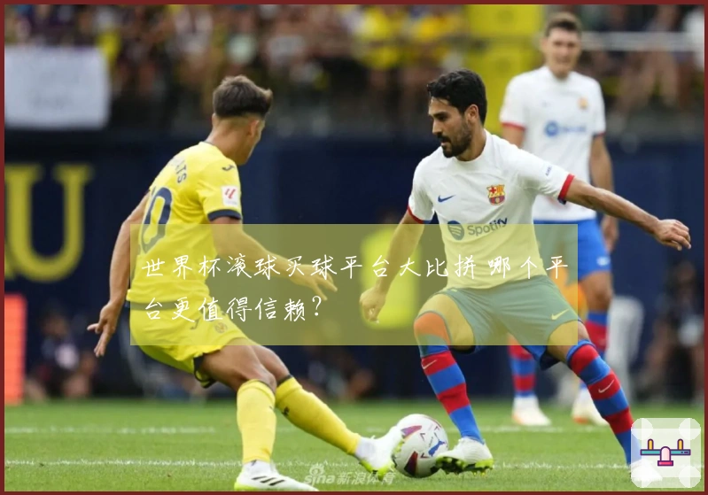 世界杯滚球买球平台大比拼 哪个平台更值得信赖？