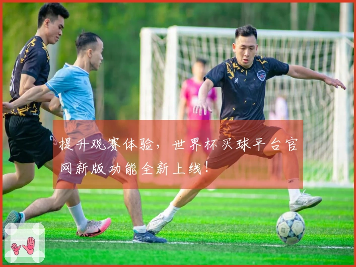 提升观赛体验，世界杯买球平台官网新版功能全新上线！