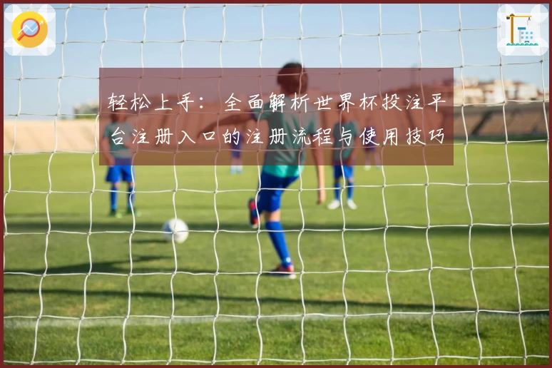 轻松上手：全面解析世界杯投注平台注册入口的注册流程与使用技巧